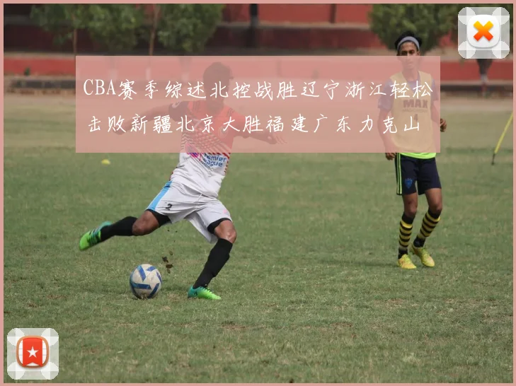 CBA赛季综述北控战胜辽宁浙江轻松击败新疆北京大胜福建广东力克山西
