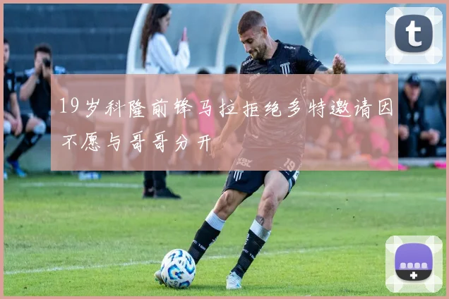 19岁科隆前锋马拉拒绝多特邀请因不愿与哥哥分开
