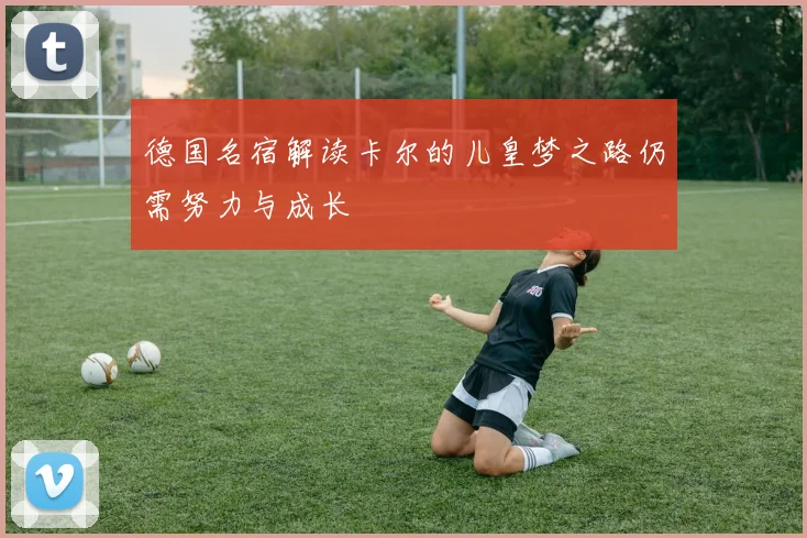 德国名宿解读卡尔的儿皇梦之路仍需努力与成长
