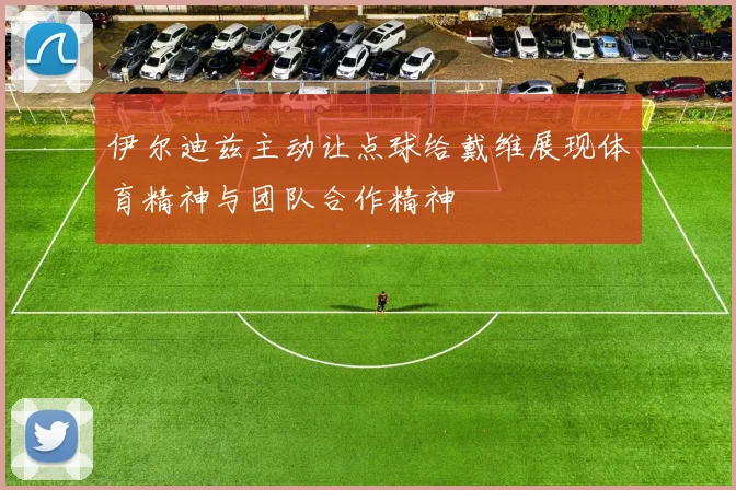 伊尔迪兹主动让点球给戴维展现体育精神与团队合作精神