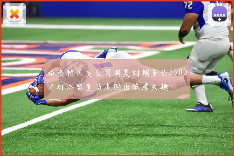 施洛特贝克合同明夏到期身价5500万对加盟皇马表现出浓厚兴趣