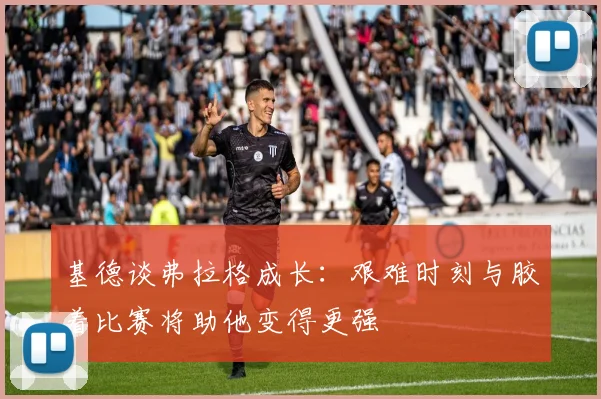 基德谈弗拉格成长：艰难时刻与胶着比赛将助他变得更强