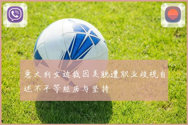 意大利女边裁因美貌遭职业歧视自述不平等经历与坚持