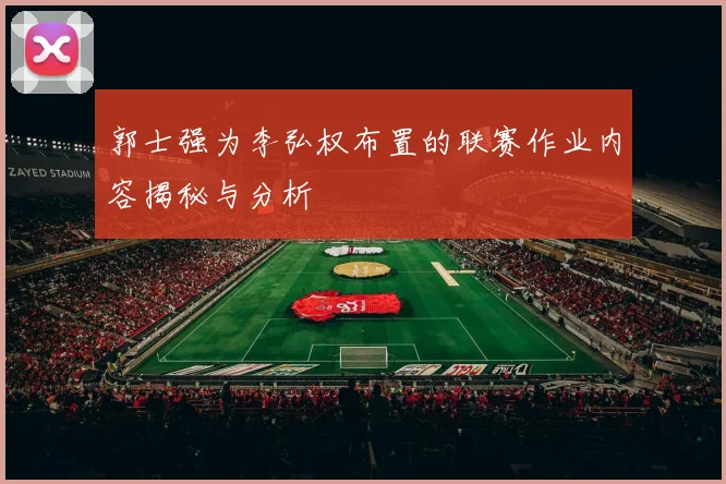 郭士强为李弘权布置的联赛作业内容揭秘与分析