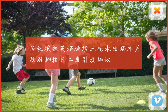 马杜埃凯英超连续三轮未出场本月欧冠却梅开二度引发热议