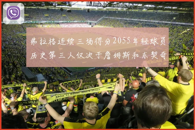 弗拉格连续三场得分2055年轻球员历史第三人仅次于詹姆斯和东契奇