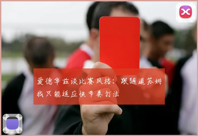 爱德华兹谈比赛风格：跟随道苏姆我只能适应快节奏打法