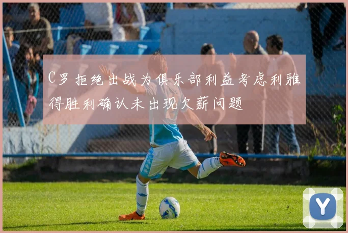 C罗拒绝出战为俱乐部利益考虑利雅得胜利确认未出现欠薪问题
