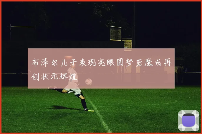 布泽尔儿子表现亮眼圆梦蓝魔或再创状元辉煌