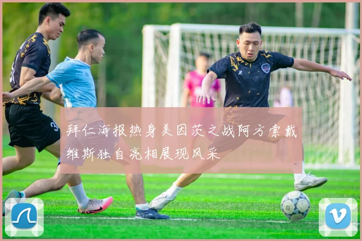 拜仁海报热身美因茨之战阿方索戴维斯独自亮相展现风采