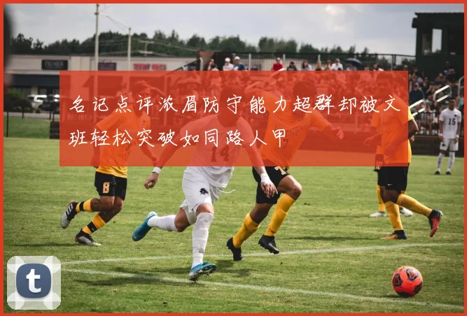 名记点评浓眉防守能力超群却被文班轻松突破如同路人甲