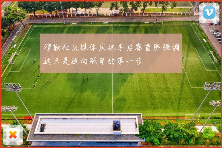 穆勒社交媒体庆祝季后赛首胜强调这只是迈向冠军的第一步